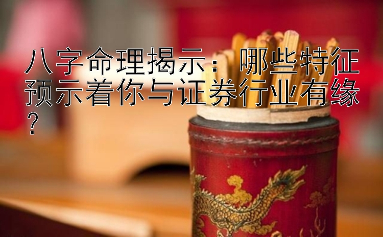 八字命理揭示：哪些特征预示着你与证券行业有缘？