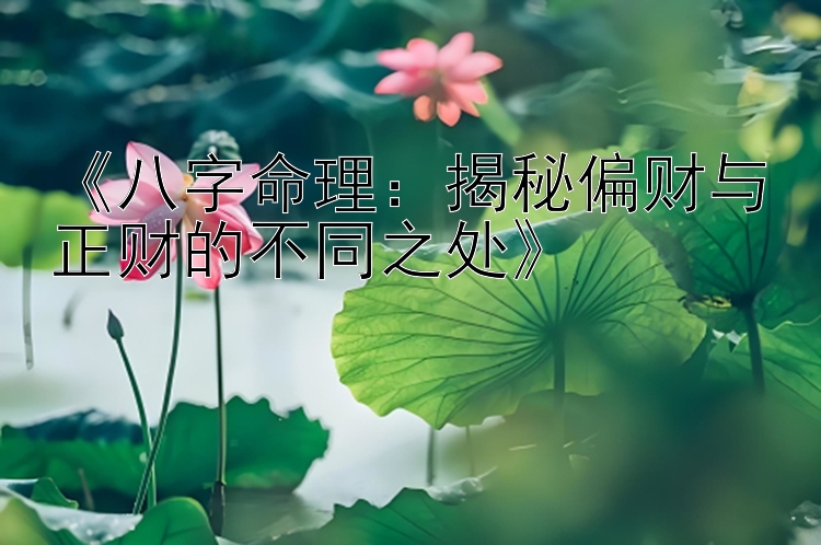 《八字命理：揭秘偏财与正财的不同之处》