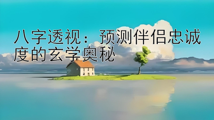 八字透视：预测伴侣忠诚度的玄学奥秘