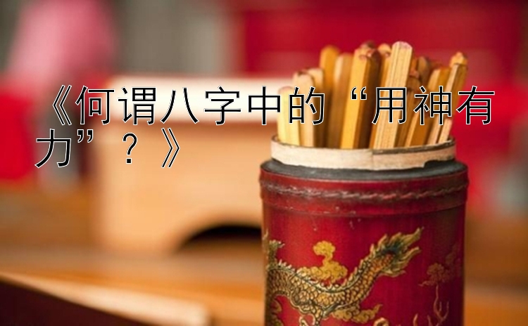 《何谓八字中的“用神有力”？》