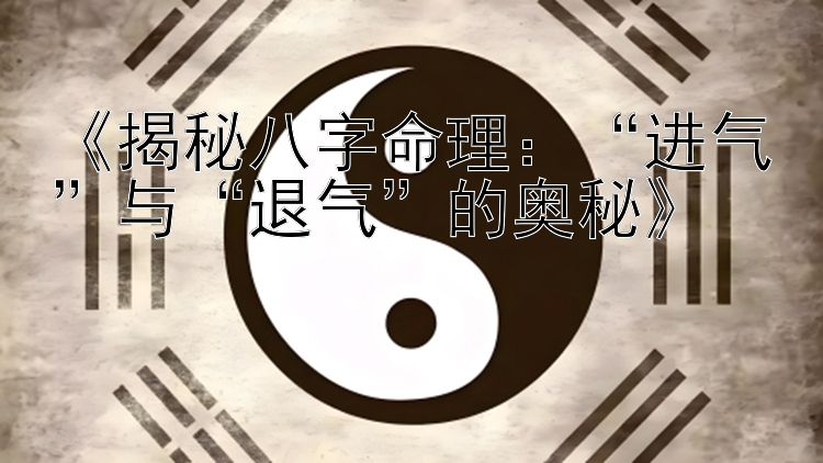 《揭秘八字命理：“进气”与“退气”的奥秘》