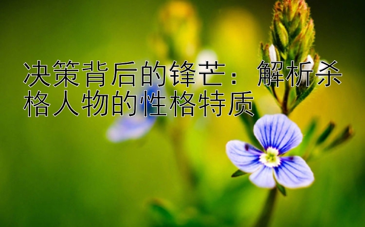 决策背后的锋芒：解析杀格人物的性格特质