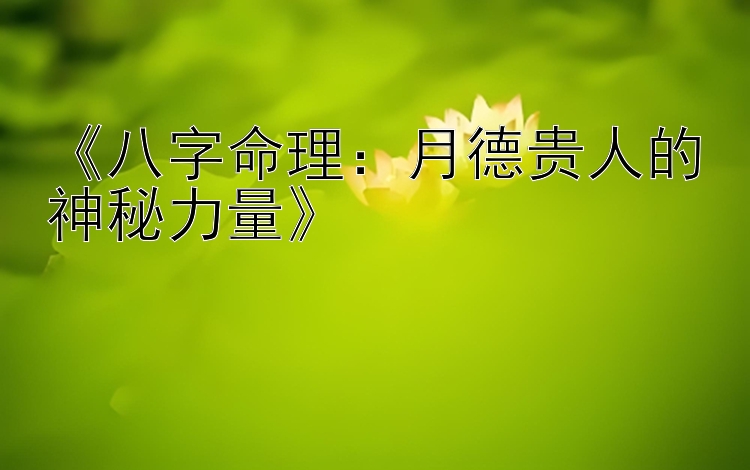 《八字命理：月德贵人的神秘力量》