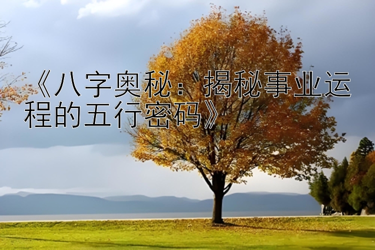 《八字奥秘：揭秘事业运程的五行密码》