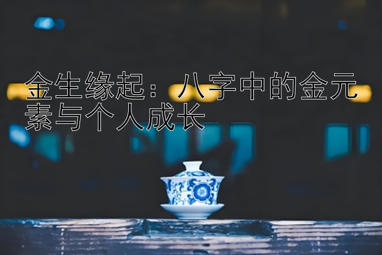 金生缘起：八字中的金元素与个人成长