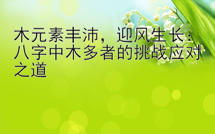 木元素丰沛，迎风生长：八字中木多者的挑战应对之道