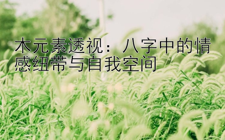 木元素透视：八字中的情感纽带与自我空间