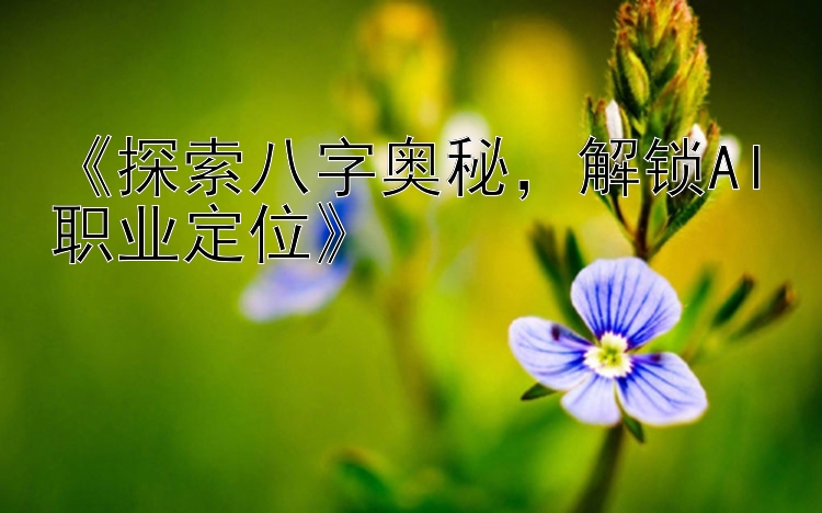 《探索八字奥秘，解锁AI职业定位》