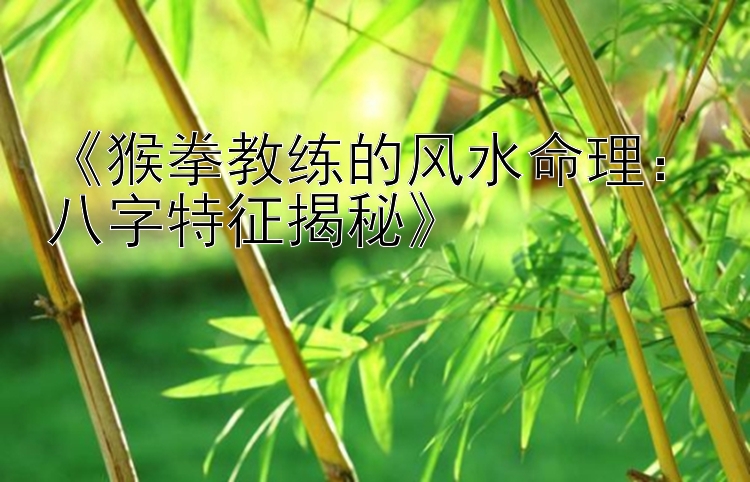 《猴拳教练的风水命理：八字特征揭秘》