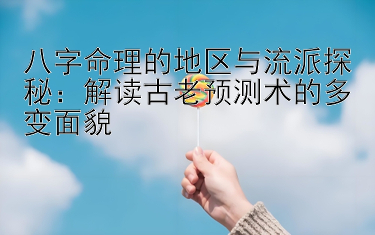 八字命理的地区与流派探秘：解读古老预测术的多变面貌