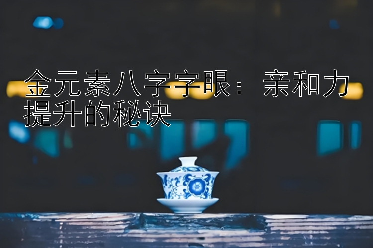 金元素八字字眼：亲和力提升的秘诀