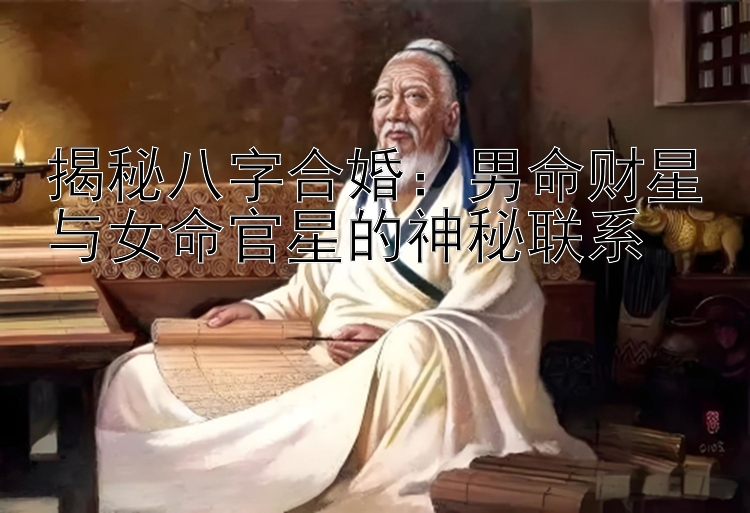 揭秘八字合婚：男命财星与女命官星的神秘联系