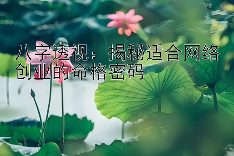 八字透视：揭秘适合网络创业的命格密码