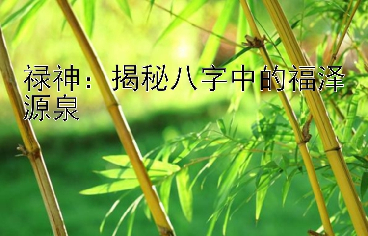 禄神：揭秘八字中的福泽源泉