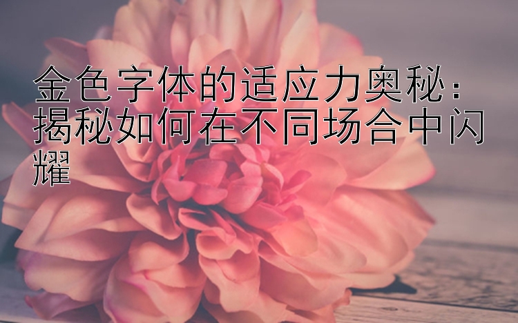 金色字体的适应力奥秘：揭秘如何在不同场合中闪耀