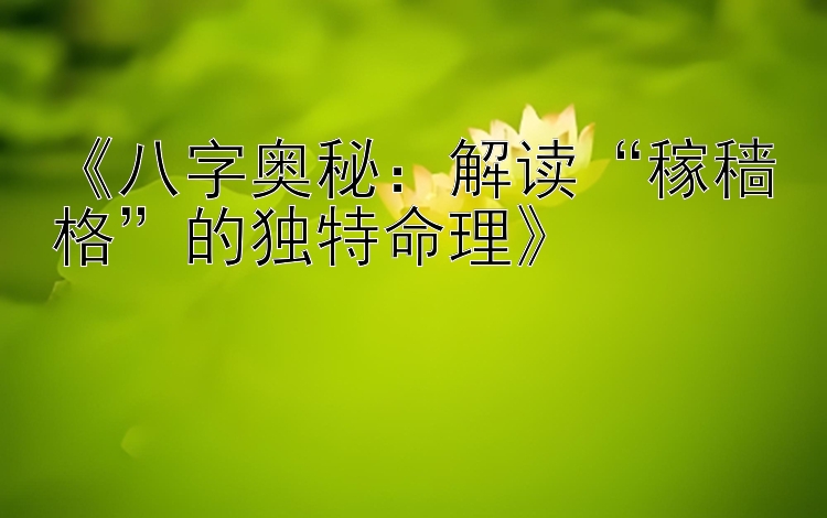 《八字奥秘：解读“稼穑格”的独特命理》