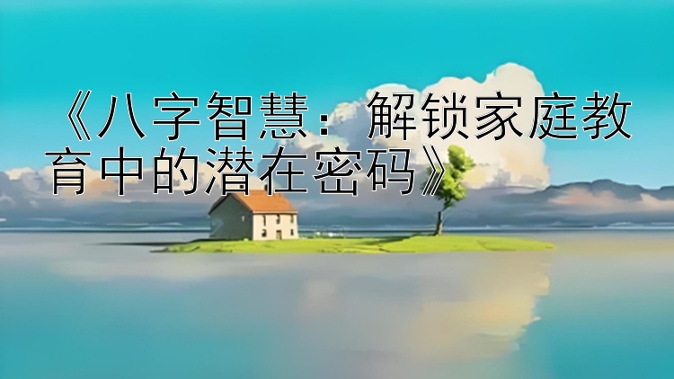 《八字智慧：解锁家庭教育中的潜在密码》