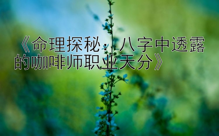 《命理探秘：八字中透露的咖啡师职业天分》