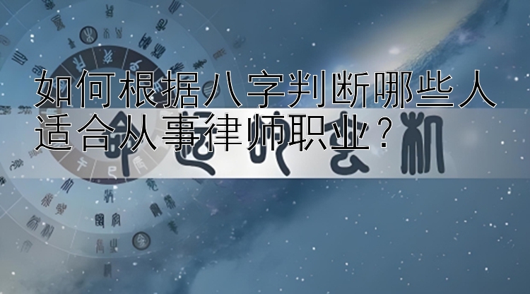 如何根据八字判断哪些人适合从事律师职业？