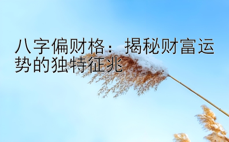 八字偏财格：揭秘财富运势的独特征兆