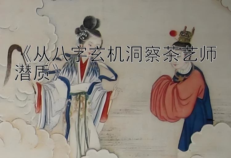 《从八字玄机洞察茶艺师潜质》