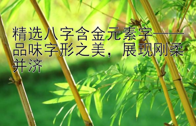 精选八字含金元素字——品味字形之美，展现刚柔并济