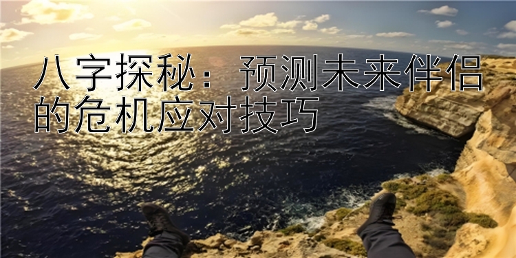 八字探秘：预测未来伴侣的危机应对技巧