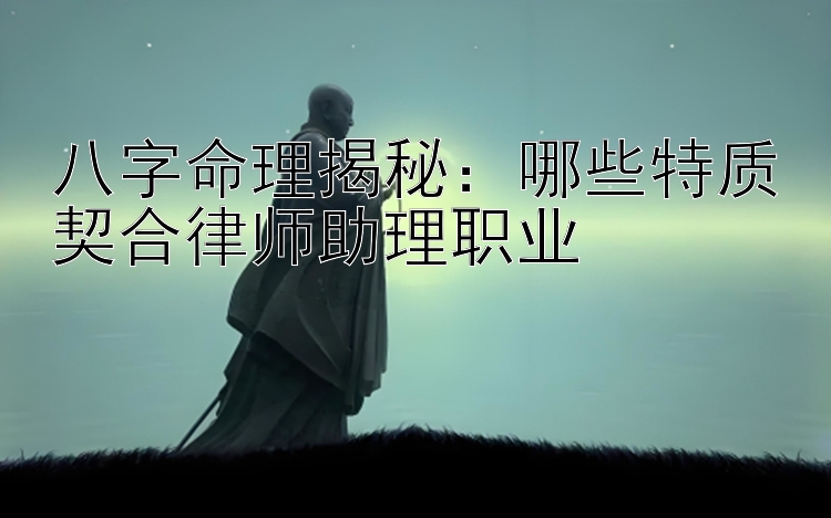 八字命理揭秘：哪些特质契合律师助理职业