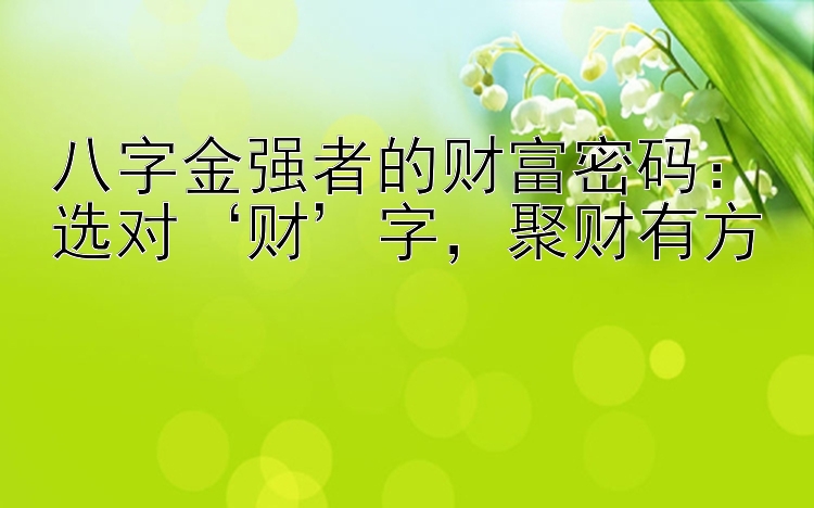 八字金强者的财富密码：选对‘财’字，聚财有方