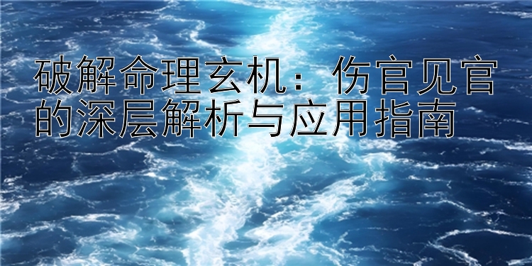 破解命理玄机：伤官见官的深层解析与应用指南