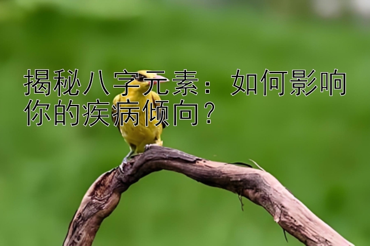 揭秘八字元素：如何影响你的疾病倾向？