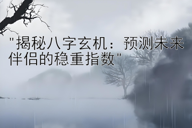 揭秘八字玄机：预测未来伴侣的稳重指数