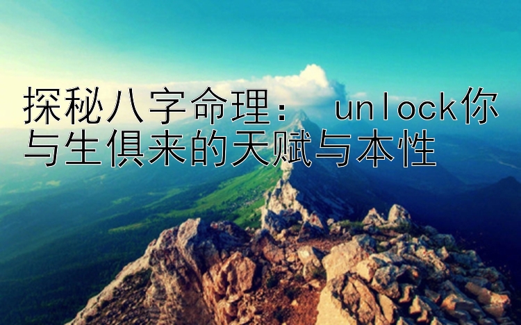 探秘八字命理： unlock你与生俱来的天赋与本性