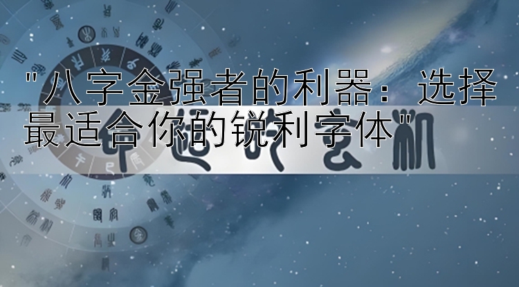 八字金强者的利器：选择最适合你的锐利字体