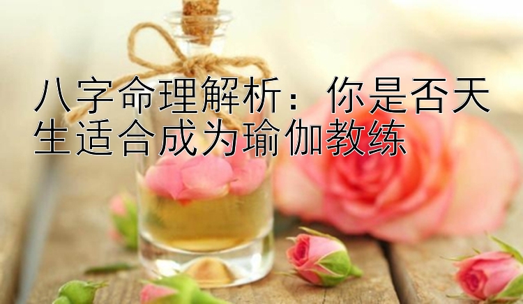 八字命理解析：你是否天生适合成为瑜伽教练