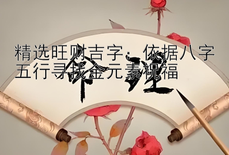 精选旺财吉字：依据八字五行寻找金元素祝福