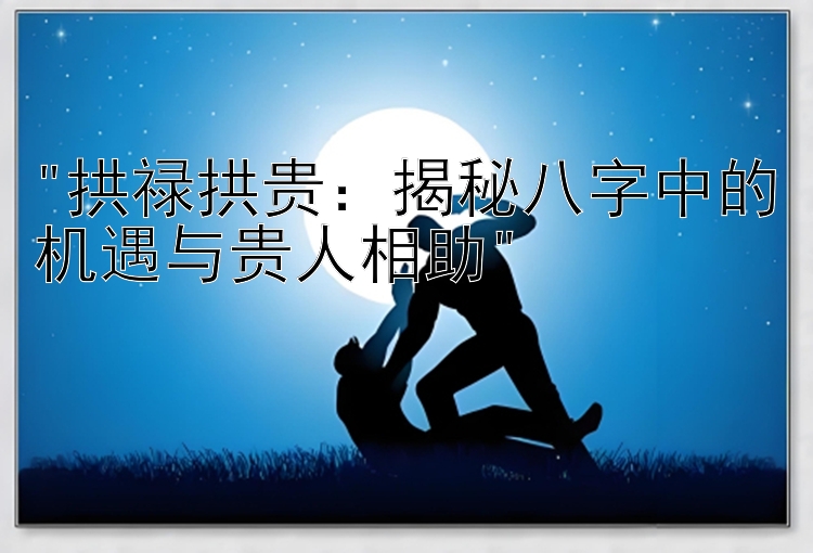 拱禄拱贵：揭秘八字中的机遇与贵人相助