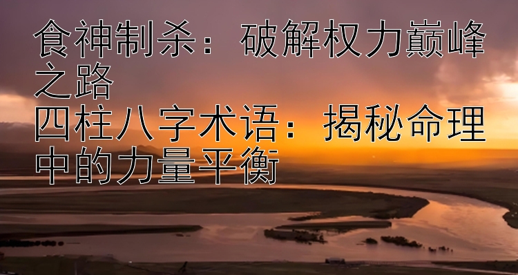 食神制杀：破解权力巅峰之路  
四柱八字术语：揭秘命理中的力量平衡