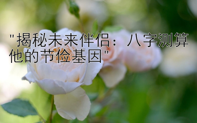 揭秘未来伴侣：八字测算他的节俭基因