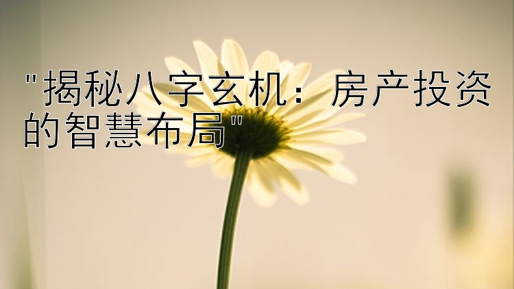 揭秘八字玄机：房产投资的智慧布局