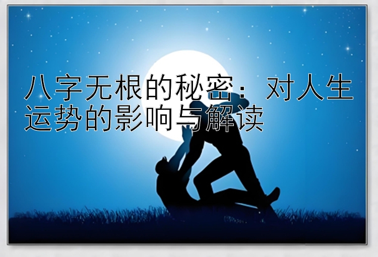 八字无根的秘密：对人生运势的影响与解读