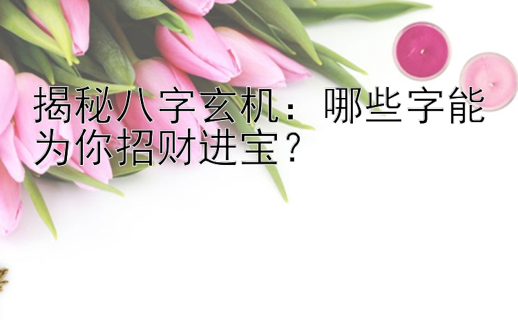 揭秘八字玄机：哪些字能为你招财进宝？