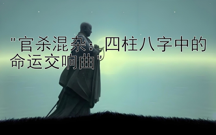 官杀混杂：四柱八字中的命运交响曲