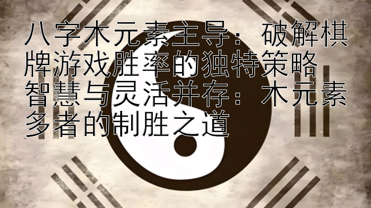 八字木元素主导：破解棋牌游戏胜率的独特策略  
智慧与灵活并存：木元素多者的制胜之道