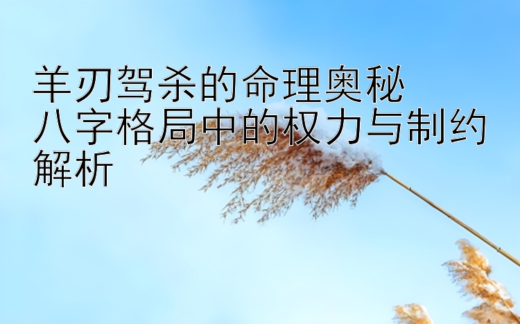 羊刃驾杀的命理奥秘  
八字格局中的权力与制约解析