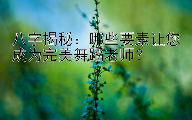 八字揭秘：哪些要素让您成为完美舞蹈老师？