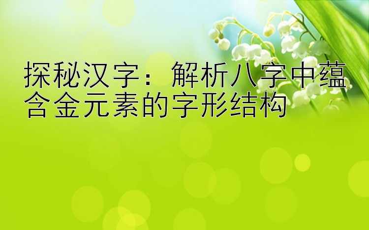 探秘汉字：解析八字中蕴含金元素的字形结构