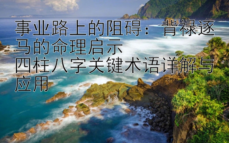 事业路上的阻碍：背禄逐马的命理启示  
四柱八字关键术语详解与应用