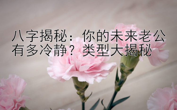 八字揭秘：你的未来老公有多冷静？类型大揭秘