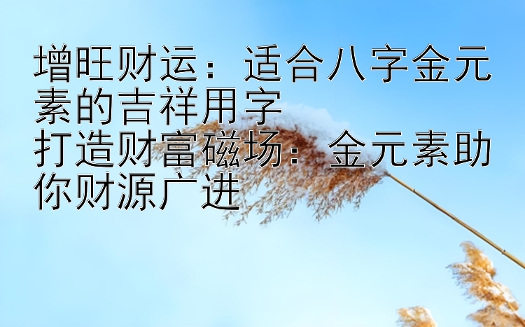 增旺财运：适合八字金元素的吉祥用字 